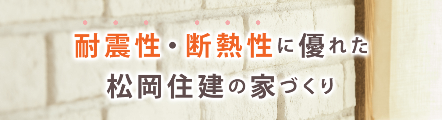 耐震性・断熱性に優れた松岡住建の家づくり